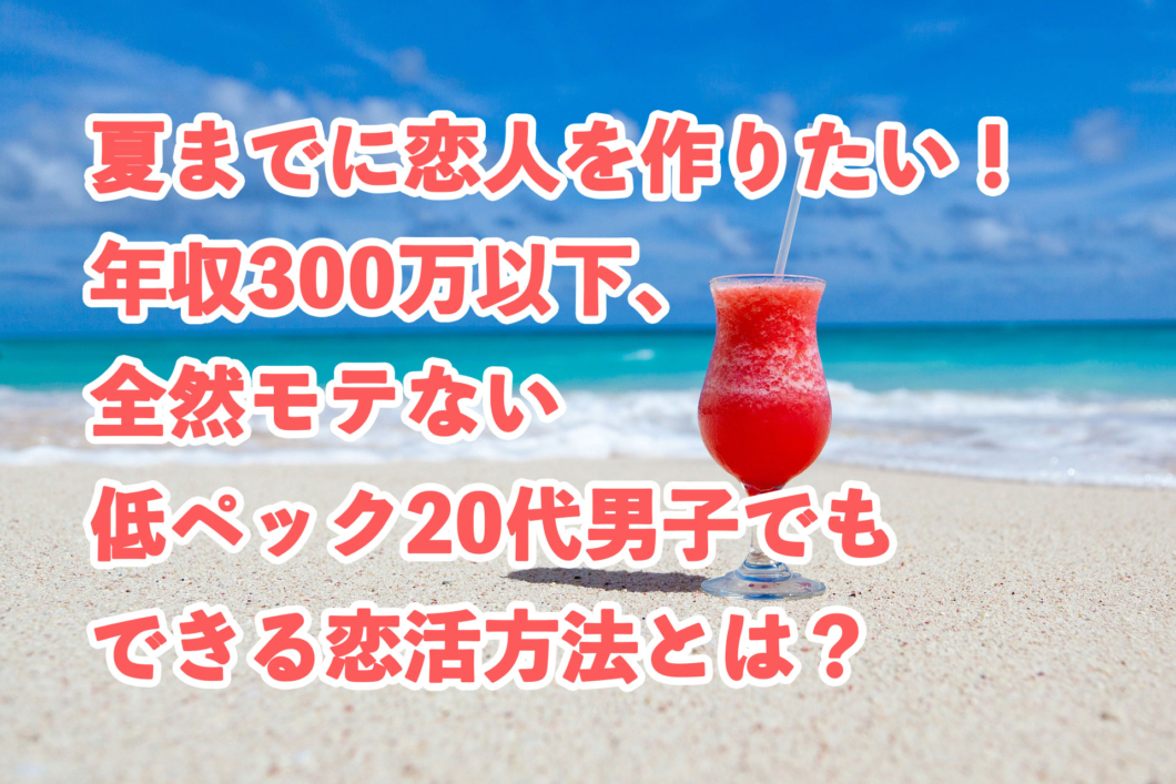 夏までに恋人を作りたい！年収300万以下、全然モテない低ペック20代男子でもできる恋活方法とは？